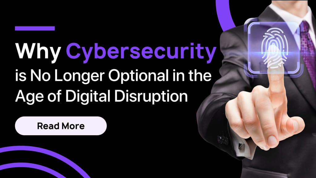 Why Cybersecurity is No Longer Optional in the Age of Digital Disruption